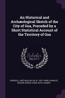 Download An Historical and Arch�ological Sketch of the City of Goa, Preceded by a Short Statistical Account of the Territory of Goa - Jose Nicolau Da Fonseca | ePub