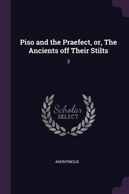Read Online Piso and the Praefect, Or, the Ancients Off Their Stilts: 3 - Anonymous | ePub
