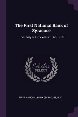 Read The First National Bank of Syracuse: The Story of Fifty Years, 1863-1913 - N y ) First National Bank (Syracuse file in ePub