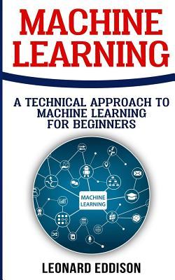 Read Online Machine Learning: A Technical Approach to Machine Learning for Beginners - Leonard Eddison | PDF