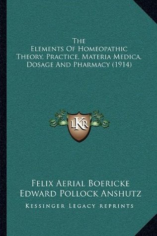 Full Download The Elements of Homeopathic Theory, Practice, Materia Medica, Dosage and Pharmacy (1914) - Felix Aerial Boericke | ePub