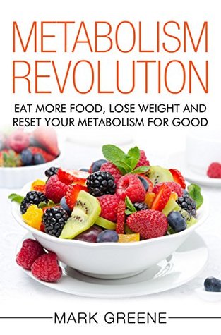 Download Metabolism Revolution: Eat More Food, Lose Weight and Reset Your Metabolism For Good - Mark Greene | ePub