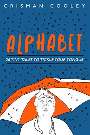 Download Alphabet: 26 Tiny Tales to Tickle Your Tongue, Cross-train Your Brain and Boost Your Scrabble Scores Through the Roof! - Crisman Cooley | PDF