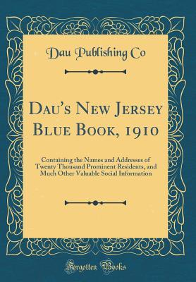 Read Dau's New Jersey Blue Book, 1910: Containing the Names and Addresses of Twenty Thousand Prominent Residents, and Much Other Valuable Social Information (Classic Reprint) - Dau Publishing Co | PDF
