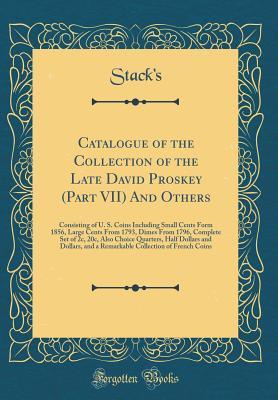 Download Catalogue of the Collection of the Late David Proskey (Part VII) and Others: Consisting of U. S. Coins Including Small Cents Form 1856, Large Cents from 1793, Dimes from 1796, Complete Set of 2c, 20c, Also Choice Quarters, Half Dollars and Dollars, and a - Stack's Stack's file in PDF