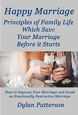 Download Happy Marriage Principles of Family Life Which Save Your Marriage Before it Starts: (How to Improve Your Marriage and Avoid an Emotionally Destructive Marriage) - Dylan Patterson | ePub