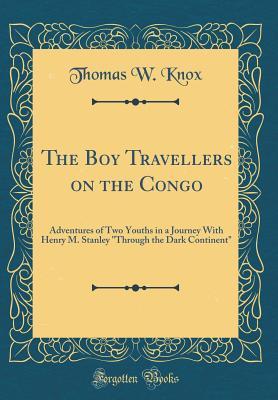 Download The Boy Travellers on the Congo: Adventures of Two Youths in a Journey with Henry M. Stanley through the Dark Continent (Classic Reprint) - Thomas Wallace Knox | ePub
