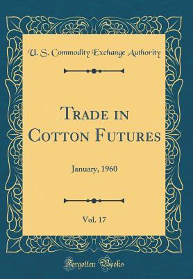 Read Online Trade in Cotton Futures, Vol. 17: January, 1960 (Classic Reprint) - U S Commodity Exchange Authority file in ePub