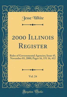 Full Download 2000 Illinois Register, Vol. 24: Rules of Governmental Agencies; Issue 45, November 03, 2000; Pages 16, 151 16, 412 (Classic Reprint) - Jesse White file in PDF