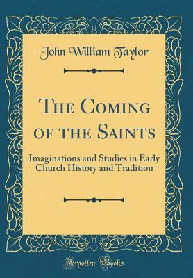 Read Online The Coming of the Saints: Imaginations and Studies in Early Church History and Tradition (Classic Reprint) - John William Taylor file in ePub