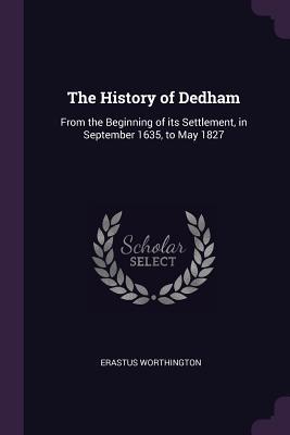 Full Download The History of Dedham: From the Beginning of Its Settlement, in September 1635, to May 1827 - Erastus Worthington file in ePub