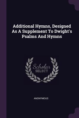 Download Additional Hymns, Designed as a Supplement to Dwight's Psalms and Hymns - Anonymous | PDF