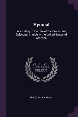 Read Online Hymnal: According to the Use of the Protestant Episcopal Church in the United States of America - Episcopal Church file in ePub