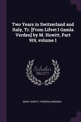 Download Two Years in Switzerland and Italy, Tr. [from Lifvet I Gamla Verden] by M. Howitt, Part 919, Volume 1 - Mary Botham Howitt | ePub