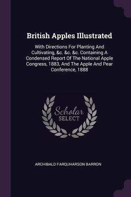 Download British Apples Illustrated: With Directions for Planting and Cultivating, &c. &c. &c. Containing a Condensed Report of the National Apple Congress, 1883, and the Apple and Pear Conference, 1888 - Archibald Farquharson Barron | ePub