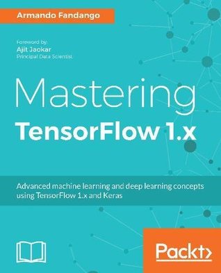 Download Mastering TensorFlow 1.x: Advanced machine learning and deep learning concepts using TensorFlow 1.x and Keras - Armando Fandango file in ePub