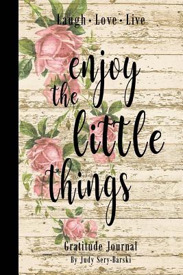 Full Download Enjoy the Little Things - Gratitude Journal: Daily Gratitude Journal, Inspirational Gratitude Quotes Notebook, Motivation Journal, Daily & Weekly Gratitude Dairy, Inspirational Quotes Book 135 Pages 6x9 Happiness, Inspiration, Motivation, Gratitude, Su - Judy Sery-Barski | PDF