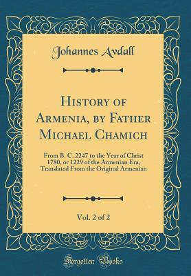 Full Download History of Armenia, by Father Michael Chamich, Vol. 2 of 2: From B. C. 2247 to the Year of Christ 1780, or 1229 of the Armenian Era, Translated from the Original Armenian (Classic Reprint) - Johannes Avdall file in PDF