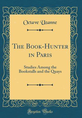 Download The Book-Hunter in Paris: Studies Among the Bookstalls and the Quays (Classic Reprint) - Octave Uzanne file in ePub
