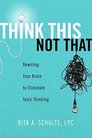 Download Think this Not That: Rewiring Your Brain to Eliminate Toxic Thinking - Rita A. Schulte | PDF