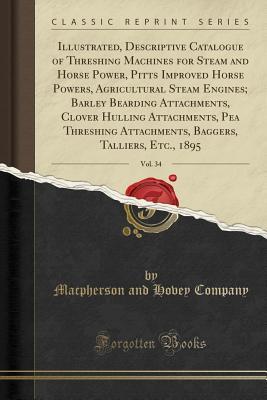 Read Illustrated, Descriptive Catalogue of Threshing Machines for Steam and Horse Power, Pitts Improved Horse Powers, Agricultural Steam Engines; Barley Bearding Attachments, Clover Hulling Attachments, Pea Threshing Attachments, Baggers, Talliers, Etc., 1895 - MacPherson and Hovey Company file in PDF