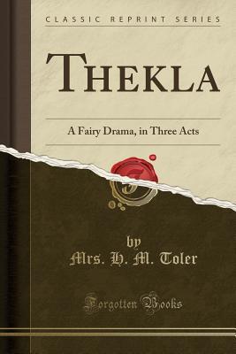 Full Download Thekla: A Fairy Drama, in Three Acts (Classic Reprint) - H.M. Toler file in PDF