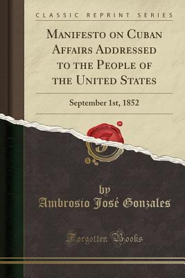 Download Manifesto on Cuban Affairs Addressed to the People of the United States: September 1st, 1852 (Classic Reprint) - Ambrosio Jose Gonzales file in PDF