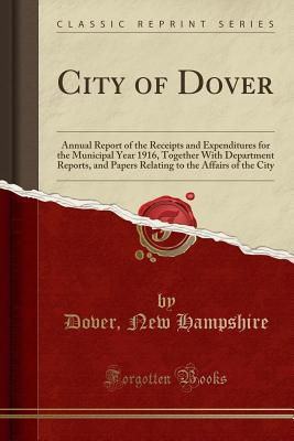 Full Download City of Dover: Annual Report of the Receipts and Expenditures for the Municipal Year 1916, Together with Department Reports, and Papers Relating to the Affairs of the City (Classic Reprint) - Dover New Hampshire | ePub