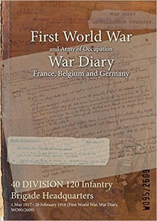 Read Online 40 Division 120 Infantry Brigade Headquarters: 1 May 1917 - 28 February 1918 (First World War, War Diary, Wo95/2609) - British War Office file in PDF
