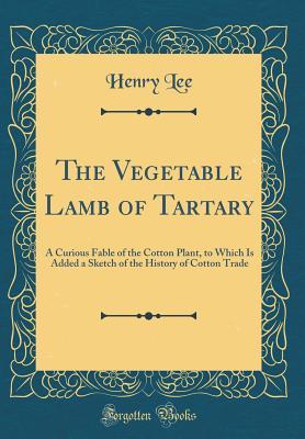 Download The Vegetable Lamb of Tartary: A Curious Fable of the Cotton Plant, to Which Is Added a Sketch of the History of Cotton Trade (Classic Reprint) - Henry Lee | ePub