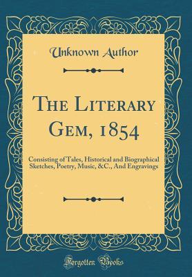 Full Download The Literary Gem, 1854: Consisting of Tales, Historical and Biographical Sketches, Poetry, Music, &c., and Engravings (Classic Reprint) - Unknown | PDF