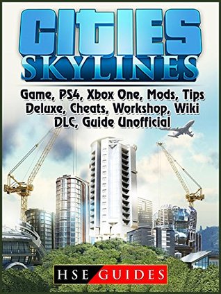 Read Cities Skylines Game, PS4, Xbox One, Mods, Tips, Deluxe, Cheats, Workshop, Wiki, DLC, Guide Unofficial - HSE Guides | PDF