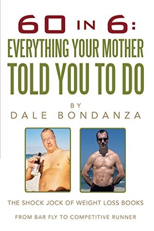 Full Download 60 in 6: Everything Your Mother Told You to Do: The Shock Jock of Weight Loss Books - Dale Bondanza file in ePub