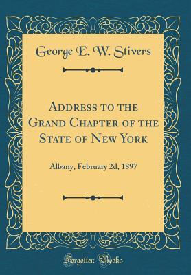 Full Download Address to the Grand Chapter of the State of New York: Albany, February 2d, 1897 (Classic Reprint) - George E W Stivers | PDF