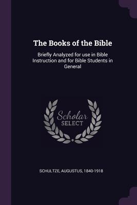 Download The Books of the Bible: Briefly Analyzed for Use in Bible Instruction and for Bible Students in General - Augustus Schultze | ePub