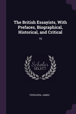 Read Online The British Essayists, with Prefaces, Biographical, Historical, and Critical: 16 - James Ferguson | ePub