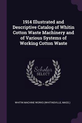 Full Download 1914 Illustrated and Descriptive Catalog of Whitin Cotton Waste Machinery and of Various Systems of Working Cotton Waste - Whitin Machine Works | PDF