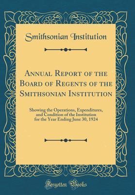 Read Online Annual Report of the Board of Regents of the Smithsonian Institution: Showing the Operations, Expenditures, and Condition of the Institution for the Year Ending June 30, 1924 (Classic Reprint) - Smithsonian Institution file in ePub