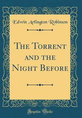 Read Online The Torrent and the Night Before (Classic Reprint) - Edwin Arlington Robinson | PDF