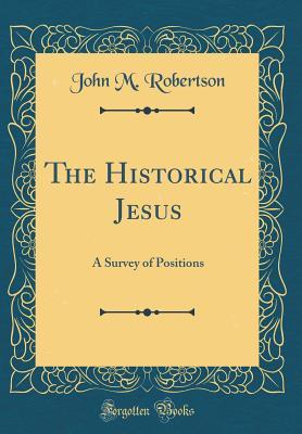 Read The Historical Jesus: A Survey of Positions (Classic Reprint) - J.M. Robertson file in PDF