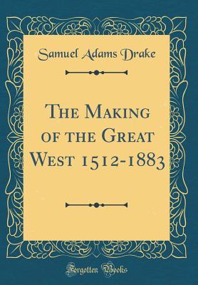 Full Download The Making of the Great West 1512-1883 (Classic Reprint) - Samuel Adams Drake | ePub