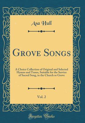 Read Online Grove Songs, Vol. 2: A Choice Collection of Original and Selected Hymns and Tunes, Suitable for the Service of Sacred Song, in the Church or Grove (Classic Reprint) - Asa Hull | PDF