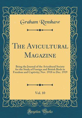 Read Online The Avicultural Magazine, Vol. 10: Being the Journal of the Avicultural Society for the Study of Foreign and British Birds in Freedom and Captivity; Nov. 1918 to Dec. 1919 (Classic Reprint) - Graham Renshaw file in ePub