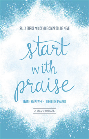Read Online Start with Praise: Living Empowered Through Prayer - Sally Burke | PDF