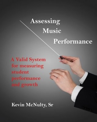 Read Online Assessing Music Performance: A Valid System for Measuring Student Performance and Growth - Kevin McNulty Sr. | ePub