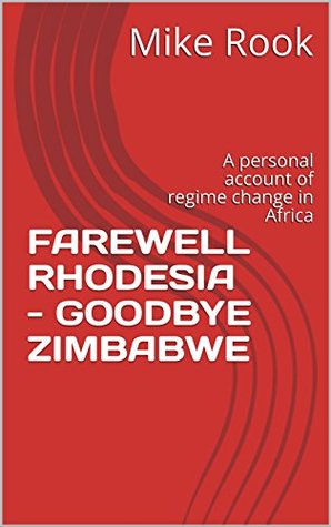 Read Online Farewell Rhodesia Goodbye Zimbabwe: A personal account of regime change in Africa - Mike Rook file in ePub