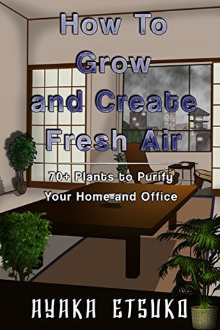 Full Download How To Grow and Create Fresh Air: 70  Plants to purify Your Home and Office. - Ayaka Etsuko file in ePub