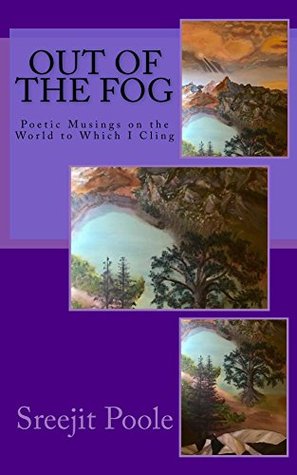 Download Out of the Fog: 30 Poetic Musings on the World to Which I Cling - Sreejit Poole | PDF