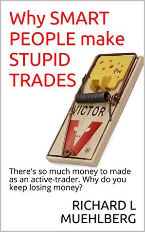 Read (Trading psychology) Why SMART PEOPLE make STUPID TRADES: There's so much money to made as an active-trader. Why do you keep losing money? - RICHARD L MUEHLBERG file in PDF