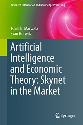 Read Artificial Intelligence and Economic Theory: Skynet in the Market (Advanced Information and Knowledge Processing) - Tshilidzi Marwala | PDF